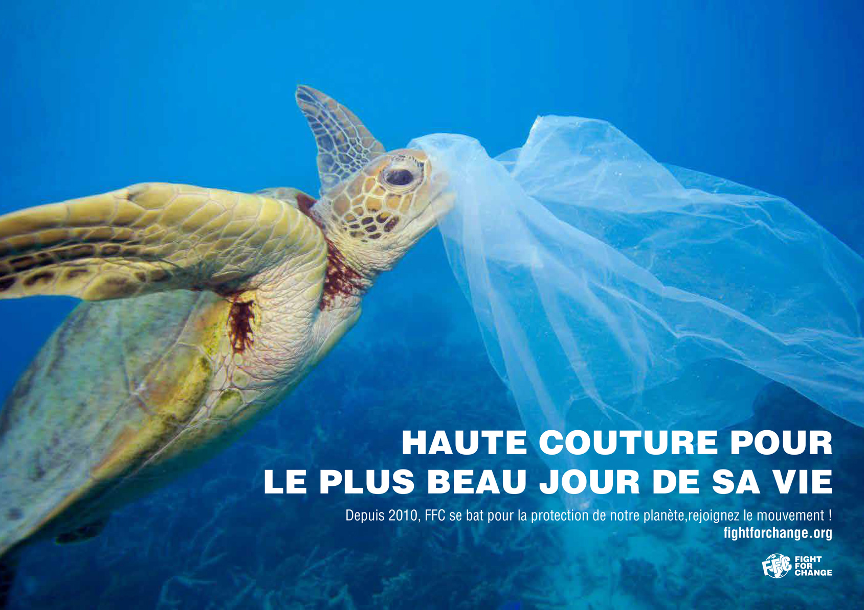 Photographie d'une tortue nageant dans l'océan et mettant son museau dans un sac plastique, accompagnée de la phrase "haute couture pour le plus beau jour de sa vie". En dessous se trouve une phrase incitant à agir pour la planète avec le site internet de l'association FFC. En bas à gauche du visuel se trouve le logo de l'association.